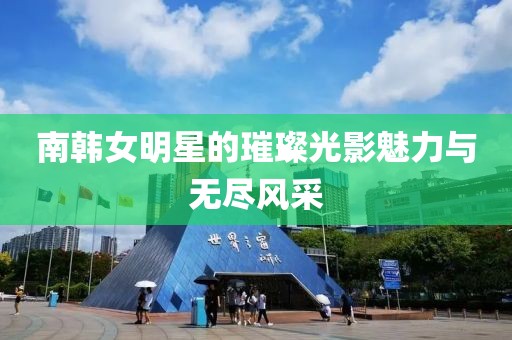 南韓女明星的璀璨光影魅力與無(wú)盡風(fēng)采