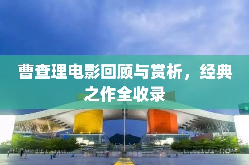 曹查理電影回顧與賞析，經(jīng)典之作全收錄