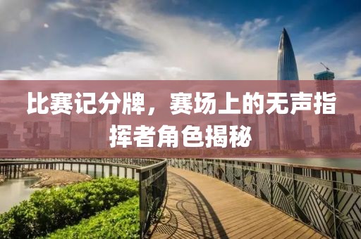比賽記分牌，賽場上的無聲指揮者角色揭秘