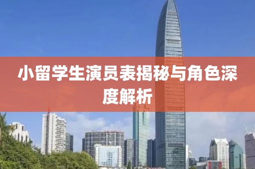 小留學(xué)生演員表揭秘與角色深度解析