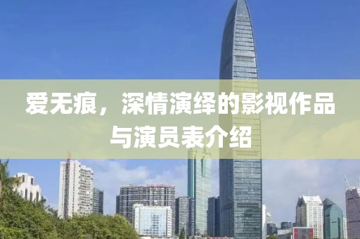 愛無(wú)痕，深情演繹的影視作品與演員表介紹