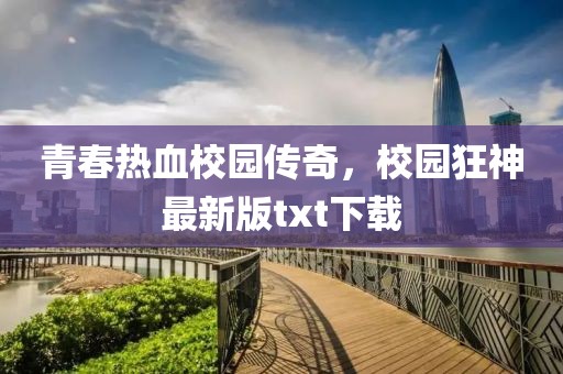 青春熱血校園傳奇，校園狂神最新版txt下載