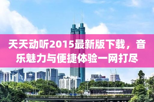 天天動(dòng)聽2015最新版下載，音樂魅力與便捷體驗(yàn)一網(wǎng)打盡