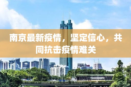 南京最新疫情，堅定信心，共同抗擊疫情難關(guān)