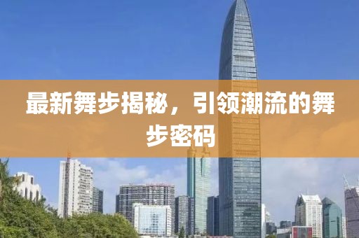 最新舞步揭秘，引領(lǐng)潮流的舞步密碼