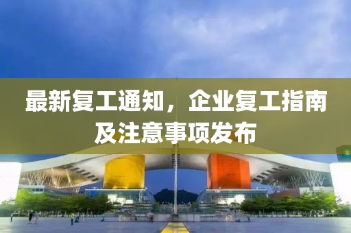 最新復(fù)工通知，企業(yè)復(fù)工指南及注意事項(xiàng)發(fā)布