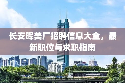 長安暉美廠招聘信息大全，最新職位與求職指南