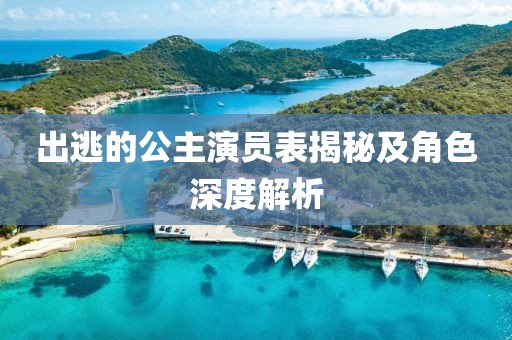 出逃的公主演員表揭秘及角色深度解析