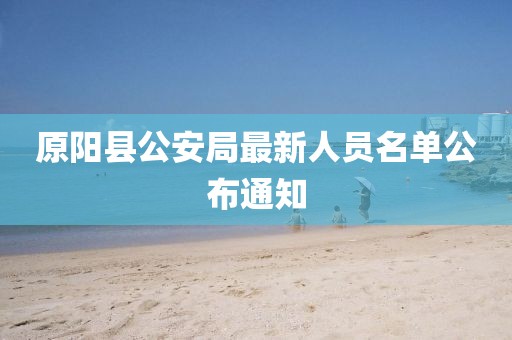 原陽(yáng)縣公安局最新人員名單公布通知