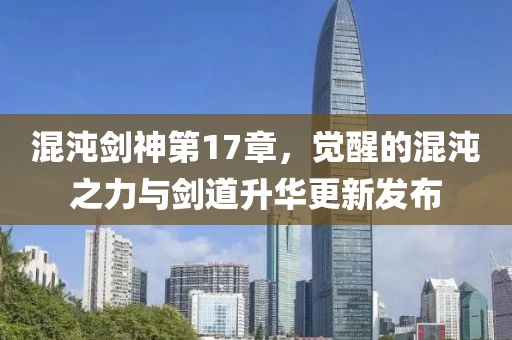 混沌劍神第17章，覺醒的混沌之力與劍道升華更新發(fā)布