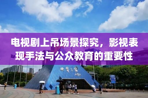 電視劇上吊場景探究，影視表現(xiàn)手法與公眾教育的重要性
