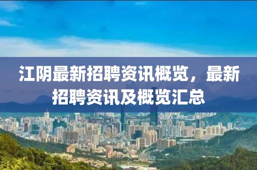 江陰最新招聘資訊概覽，最新招聘資訊及概覽匯總