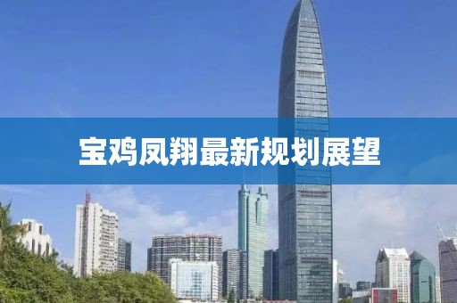 寶雞鳳翔最新規(guī)劃展望