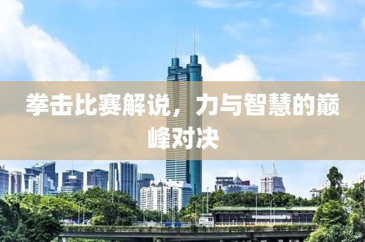 拳擊比賽解說，力與智慧的巔峰對決