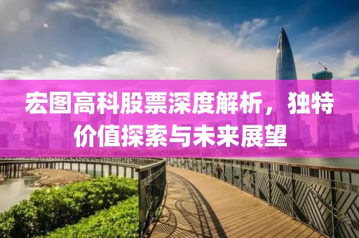 宏圖高科股票深度解析，獨特價值探索與未來展望