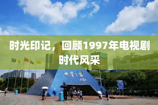 時光印記，回顧1997年電視劇時代風(fēng)采