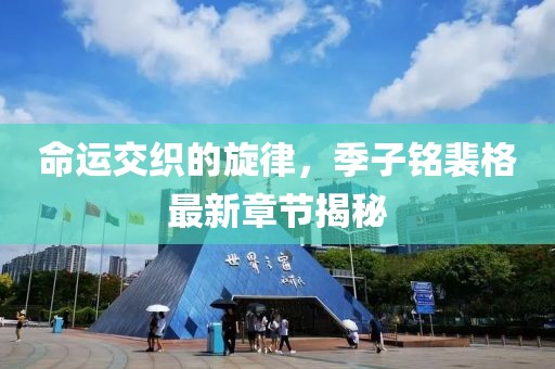 命運(yùn)交織的旋律，季子銘裴格最新章節(jié)揭秘