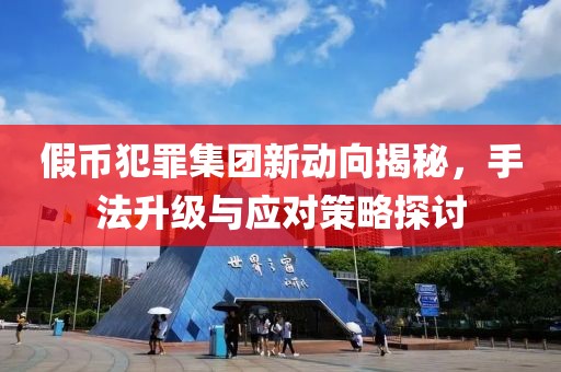 假幣犯罪集團(tuán)新動(dòng)向揭秘，手法升級(jí)與應(yīng)對(duì)策略探討