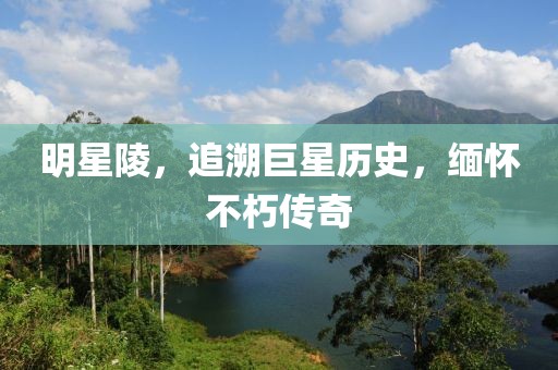 明星陵，追溯巨星歷史，緬懷不朽傳奇