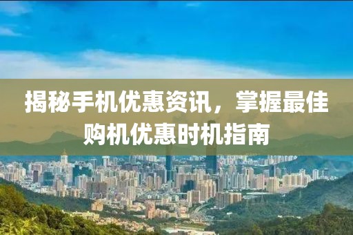 揭秘手機優(yōu)惠資訊，掌握最佳購機優(yōu)惠時機指南