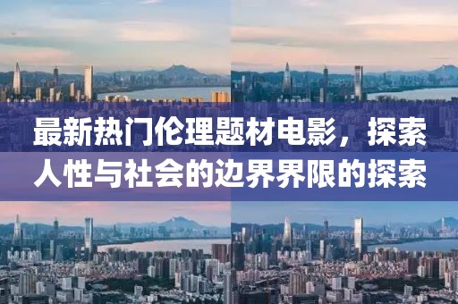 最新熱門倫理題材電影，探索人性與社會的邊界界限的探索