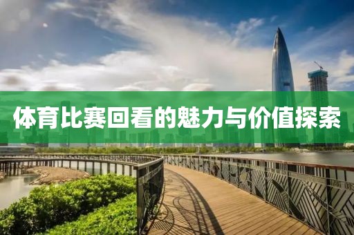 體育比賽回看的魅力與價值探索