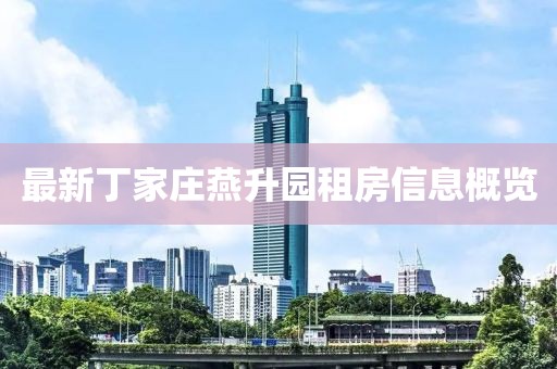 最新丁家莊燕升園租房信息概覽