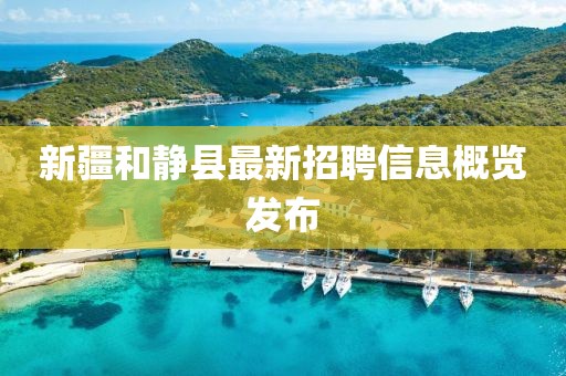新疆和靜縣最新招聘信息概覽發(fā)布