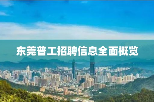 東莞普工招聘信息全面概覽