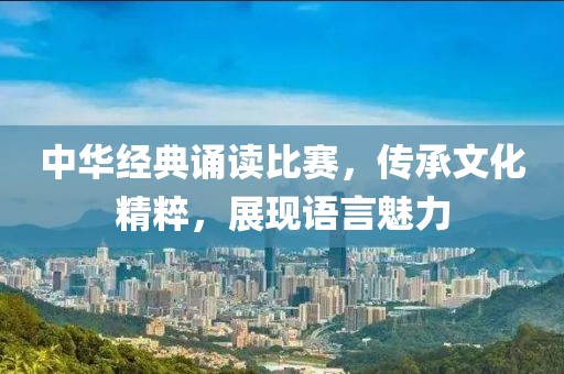 中華經(jīng)典誦讀比賽，傳承文化精粹，展現(xiàn)語(yǔ)言魅力