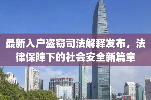 最新入戶盜竊司法解釋發(fā)布，法律保障下的社會(huì)安全新篇章