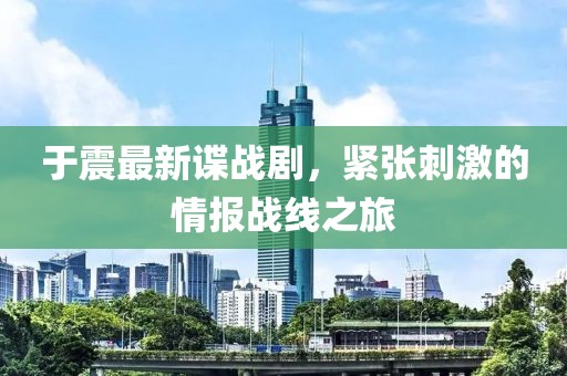 于震最新諜戰(zhàn)劇，緊張刺激的情報(bào)戰(zhàn)線之旅