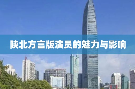陜北方言版演員的魅力與影響