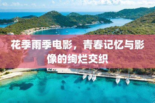 花季雨季電影，青春記憶與影像的絢爛交織