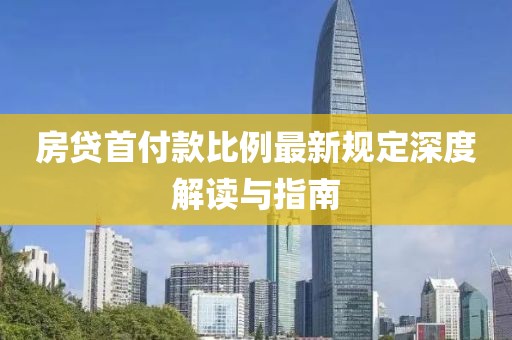 房貸首付款比例最新規(guī)定深度解讀與指南
