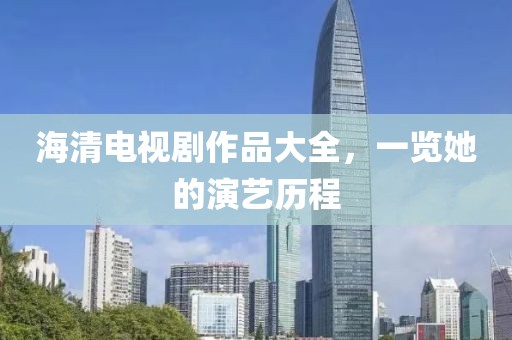 海清電視劇作品大全，一覽她的演藝歷程