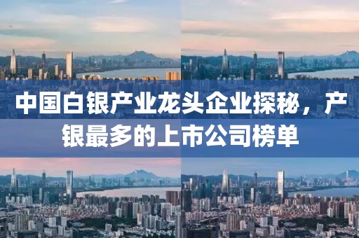中國白銀產(chǎn)業(yè)龍頭企業(yè)探秘，產(chǎn)銀最多的上市公司榜單