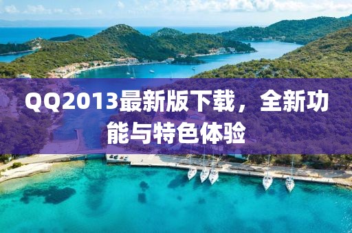 QQ2013最新版下載，全新功能與特色體驗(yàn)