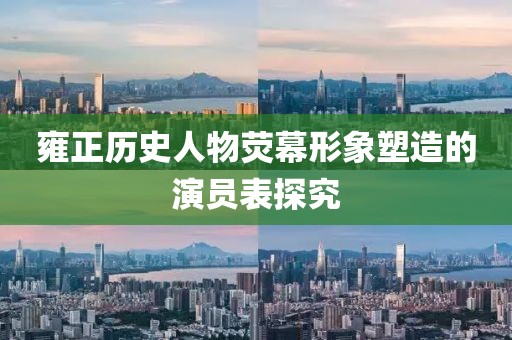 雍正歷史人物熒幕形象塑造的演員表探究