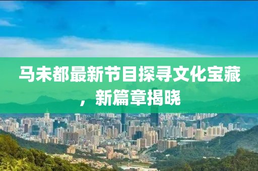 馬未都最新節(jié)目探尋文化寶藏，新篇章揭曉