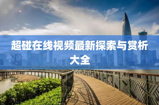 超碰在線視頻最新探索與賞析大全