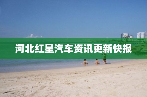 河北紅星汽車資訊更新快報(bào)