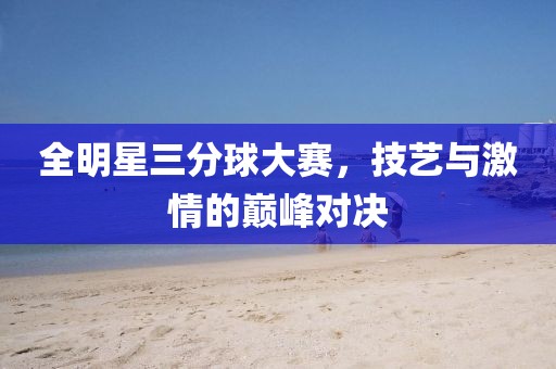 全明星三分球大賽，技藝與激情的巔峰對決
