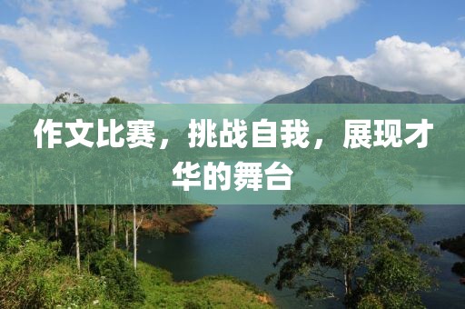 作文比賽，挑戰(zhàn)自我，展現(xiàn)才華的舞臺