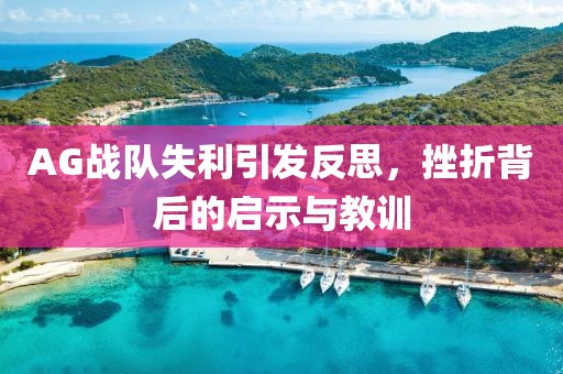 AG戰(zhàn)隊失利引發(fā)反思，挫折背后的啟示與教訓
