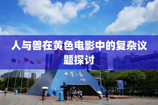人與獸在黃色電影中的復(fù)雜議題探討