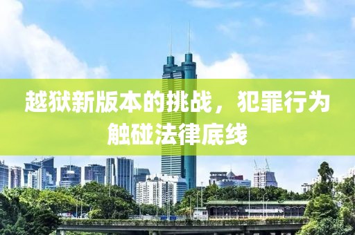 越獄新版本的挑戰(zhàn)，犯罪行為觸碰法律底線