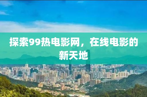 探索99熱電影網(wǎng)，在線電影的新天地
