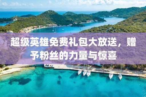 超級(jí)英雄免費(fèi)禮包大放送，贈(zèng)予粉絲的力量與驚喜