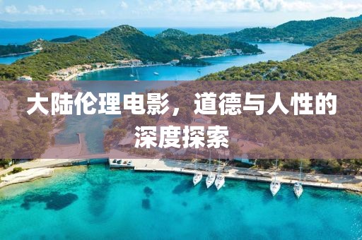 大陸倫理電影，道德與人性的深度探索